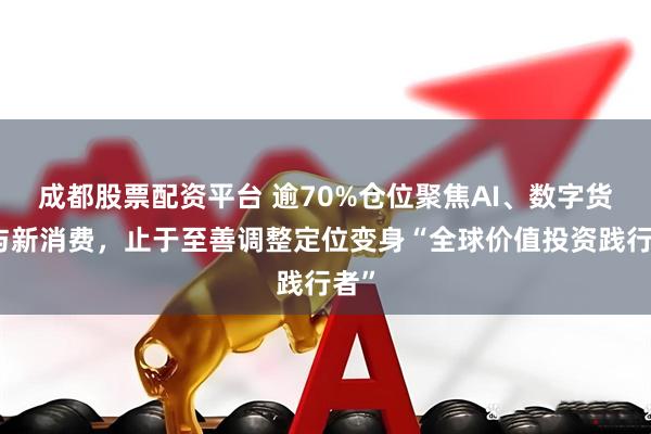 成都股票配资平台 逾70%仓位聚焦AI、数字货币与新消费，止于至善调整定位变身“全球价值投资践行者”