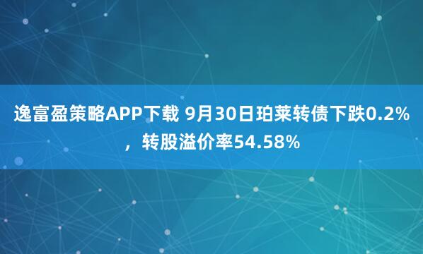 逸富盈策略APP下载 9月30日珀莱转债下跌0.2%，转股溢价率54.58%