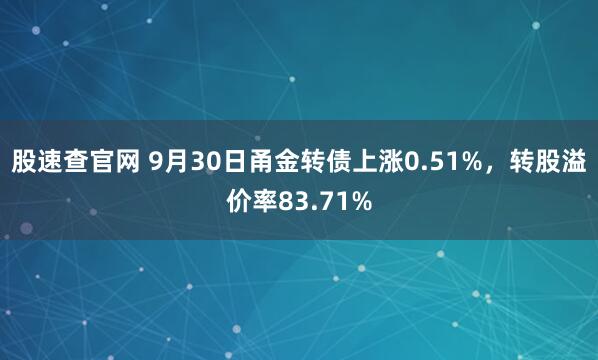 股速查官网 9月30日甬金转债上涨0.51%，转股溢价率83.71%