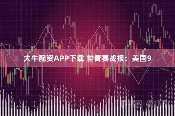 大牛配资APP下载 世青赛战报：美国9