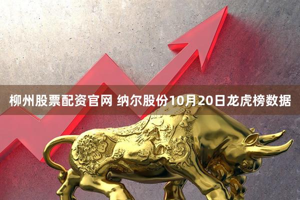 柳州股票配资官网 纳尔股份10月20日龙虎榜数据