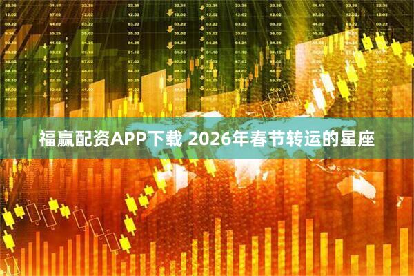 福赢配资APP下载 2026年春节转运的星座