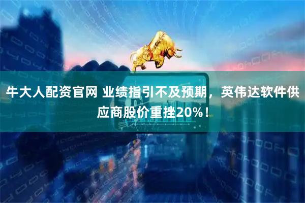 牛大人配资官网 业绩指引不及预期，英伟达软件供应商股价重挫20%！