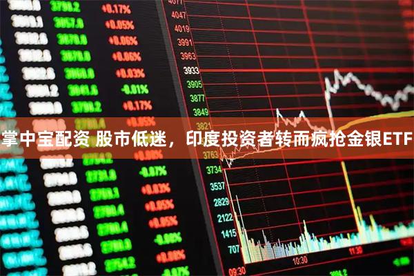 掌中宝配资 股市低迷，印度投资者转而疯抢金银ETF
