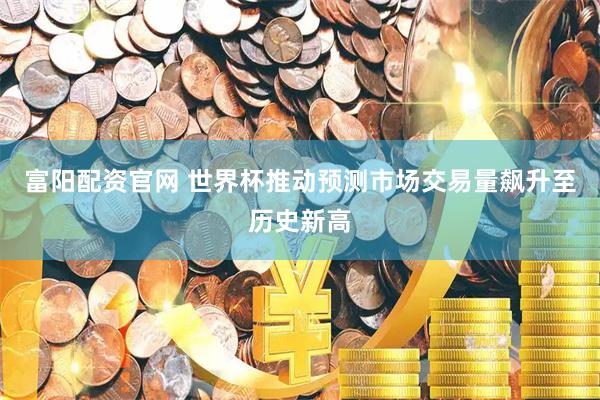 富阳配资官网 世界杯推动预测市场交易量飙升至历史新高